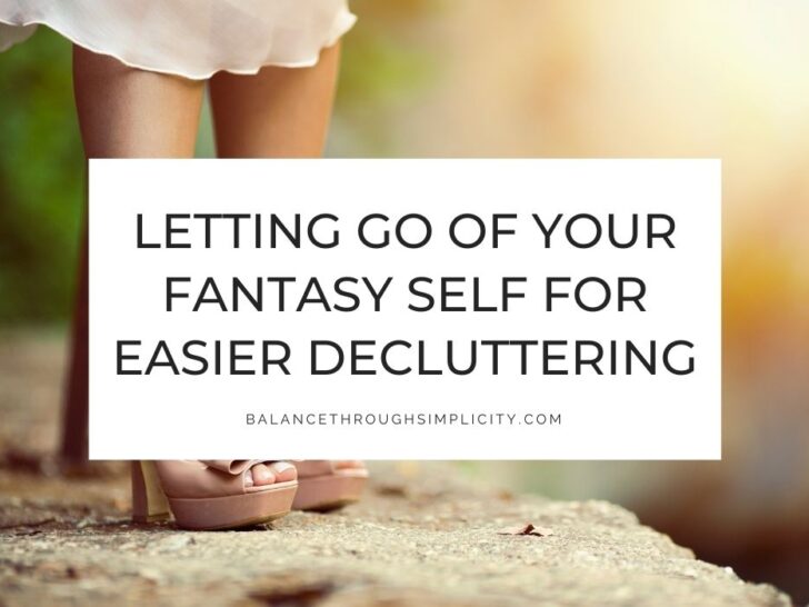 Letting Go of Your Fantasy Self: How It&rsquo;s Holding You Back from Decluttering