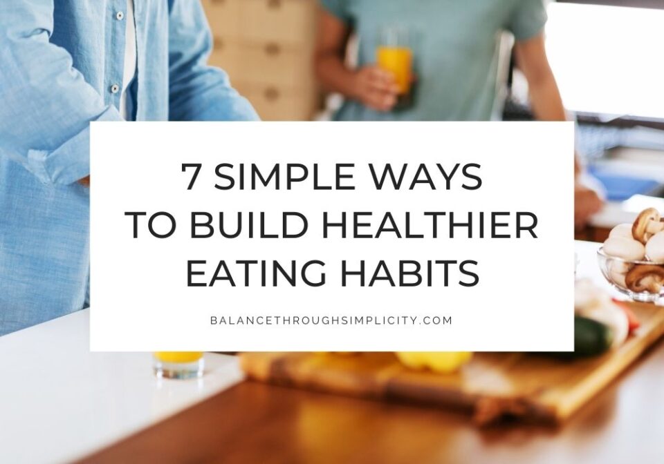 7 Simple Ways to Build Healthier Eating Habits