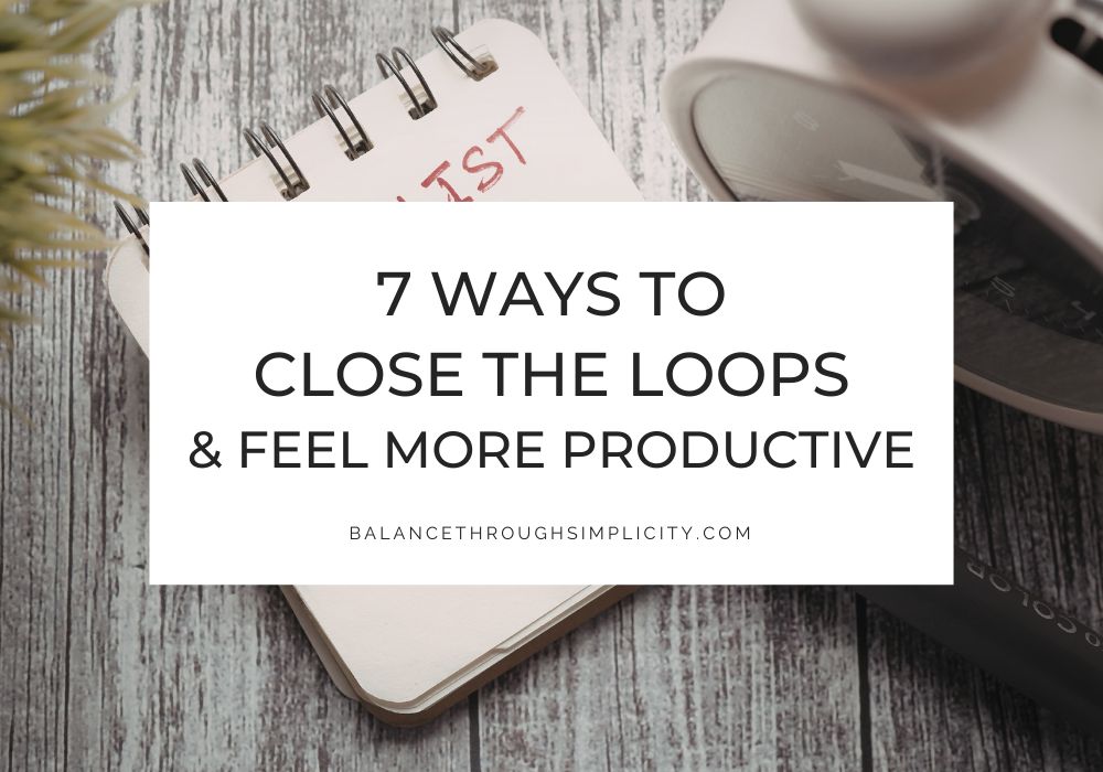 7 Ways to Close the Loops and Feel More Productive
