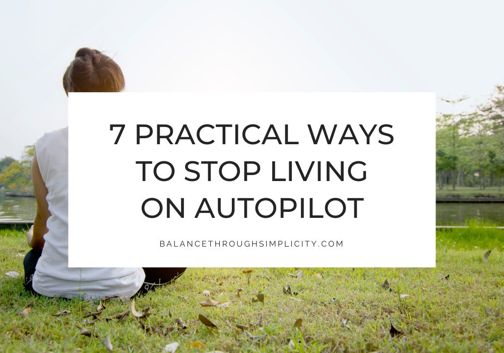 7 Practical Ways to Stop Living Life on Autopilot