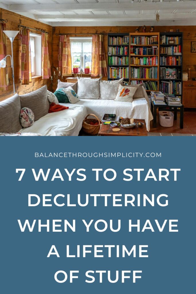 7 Ways to Declutter When You Have a Lifetime of Stuff